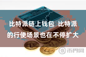 比特派链上钱包 比特派的行使场景也在不停扩大