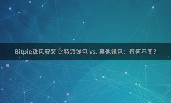 Bitpie钱包安装 比特派钱包 vs. 其他钱包：有何不同？