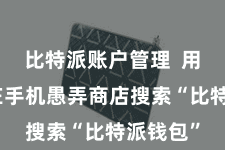 比特派账户管理  用户需要在手机愚弄商店搜索“比特派钱包”