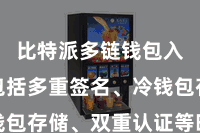 比特派多链钱包入口  包括多重签名、冷钱包存储、双重认证等时代技巧