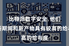 比特派数字安全  他们对新期间和新产物具有较高的给与度