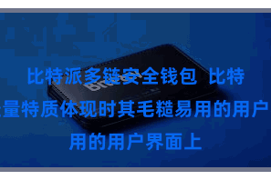比特派多链安全钱包  比特派的轻量特质体现时其毛糙易用的用户界面上