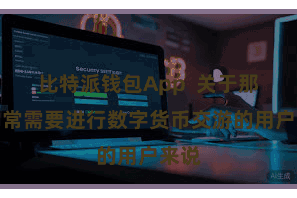 比特派钱包App  关于那些常常需要进行数字货币交游的用户来说