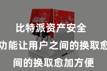比特派资产安全  这么的功能让用户之间的换取愈加方便