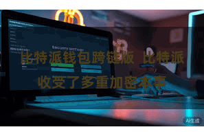 比特派钱包跨链版  比特派收受了多重加密本事