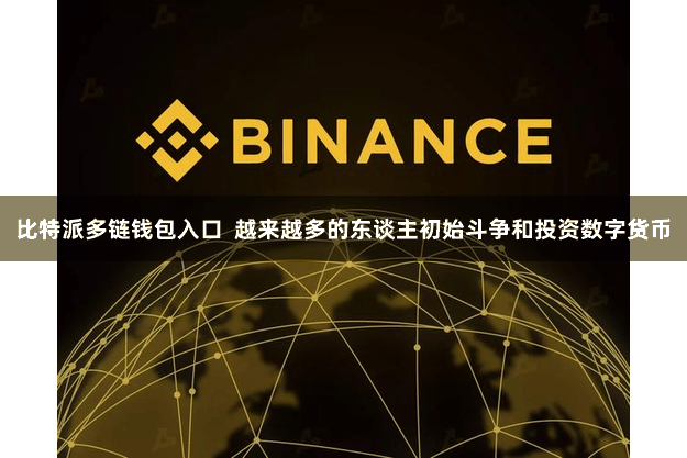 比特派多链钱包入口 越来越多的东谈主初始斗争和投资数字货币
