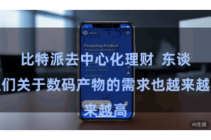 比特派去中心化理财  东谈主们关于数码产物的需求也越来越高