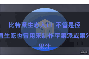 比特派生态入口  不管是径直生吃也曾用来制作苹果派或果汁