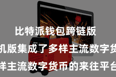比特派钱包跨链版  比特派手机版集成了多样主流数字货币的来往平台