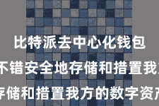 比特派去中心化钱包  用户不错安全地存储和措置我方的数字资产