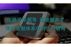 比特派币服务  统统摒弃了传统金融体系中的中介智商