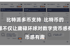 比特派多币支持  比特币的火爆不仅让庸碌环球对数字货币感有趣