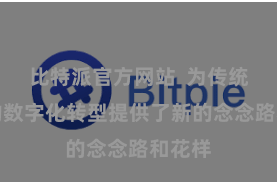 比特派官方网站  为传统行业的数字化转型提供了新的念念路和花样