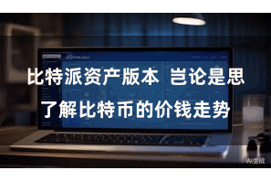 比特派资产版本  岂论是思了解比特币的价钱走势