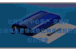 比特派去中心资产  交游网站必须秉承要领保险比特币钱包的安全