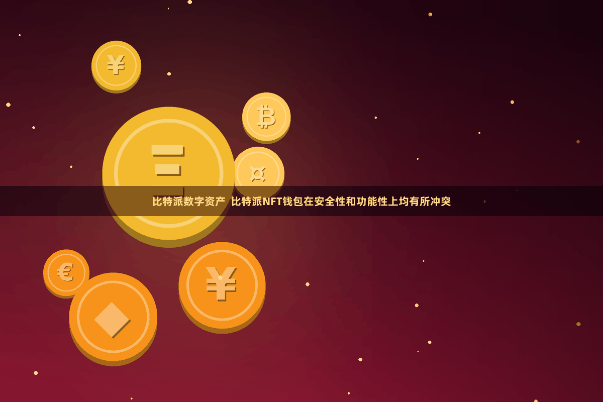 比特派数字资产  比特派NFT钱包在安全性和功能性上均有所冲突